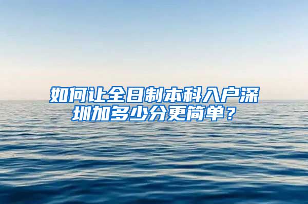 如何让全日制本科入户深圳加多少分更简单？