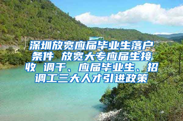 深圳放宽应届毕业生落户条件 放宽大专应届生接收 调干、应届毕业生、招调工三大人才引进政策