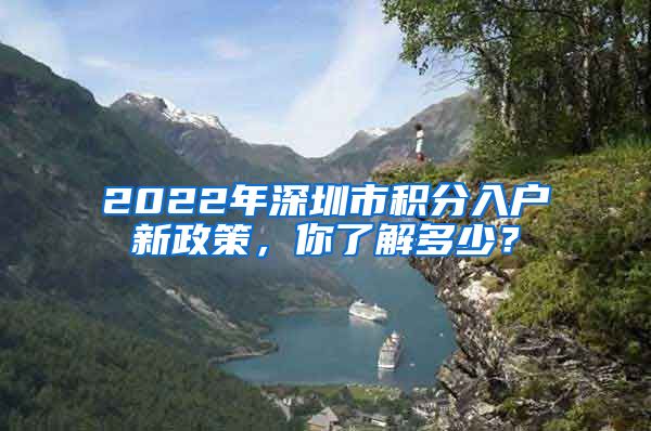 2022年深圳市积分入户新政策，你了解多少？