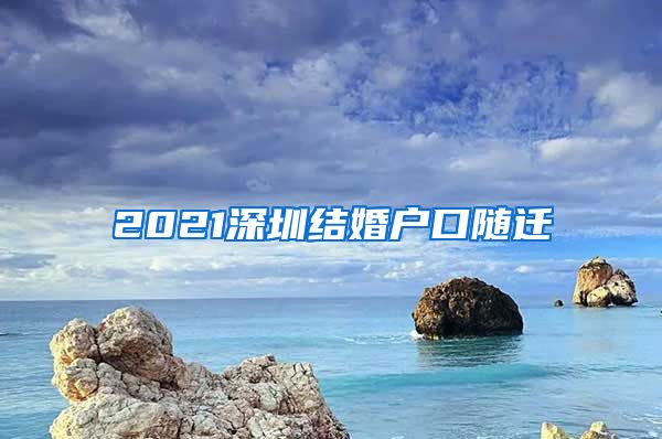 2021深圳结婚户口随迁