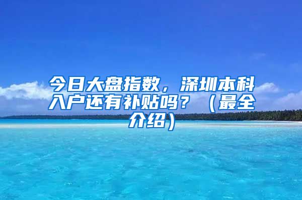 今日大盘指数，深圳本科入户还有补贴吗？（最全介绍）