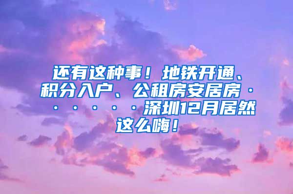 还有这种事！地铁开通、积分入户、公租房安居房······深圳12月居然这么嗨！