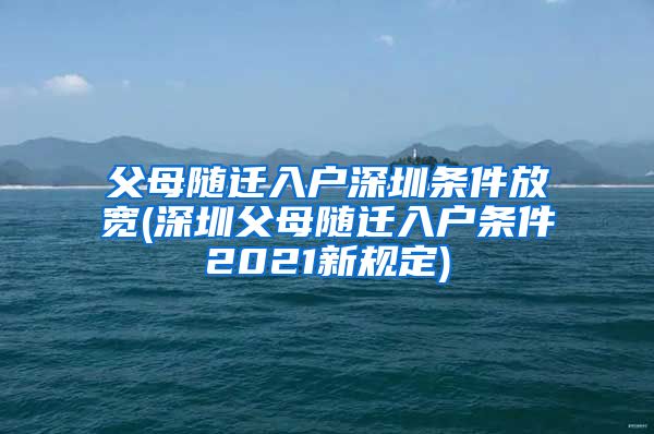 父母随迁入户深圳条件放宽(深圳父母随迁入户条件2021新规定)