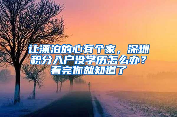 让漂泊的心有个家，深圳积分入户没学历怎么办？看完你就知道了