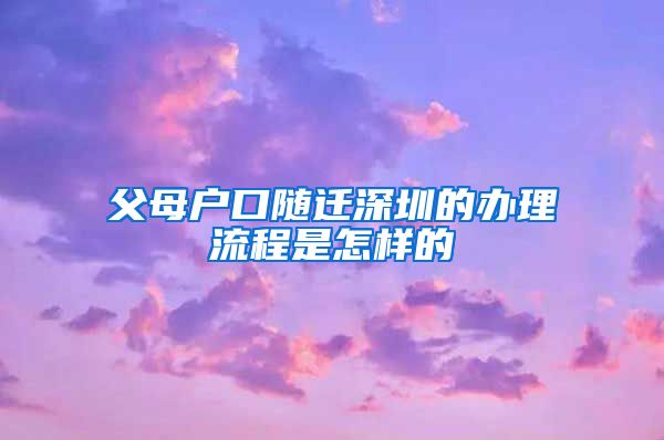 父母户口随迁深圳的办理流程是怎样的