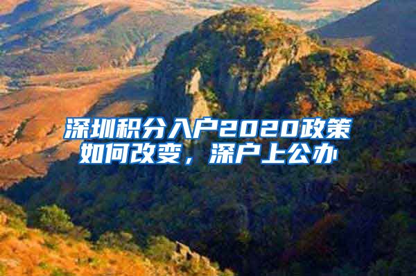 深圳积分入户2020政策如何改变，深户上公办