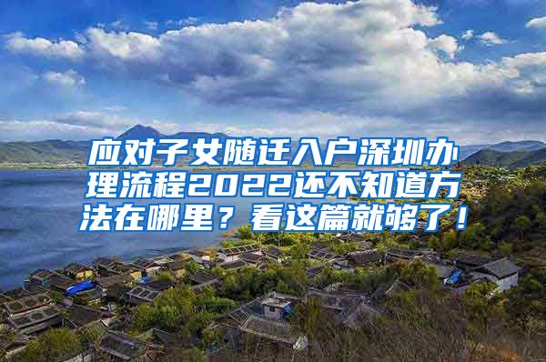 应对子女随迁入户深圳办理流程2022还不知道方法在哪里？看这篇就够了！