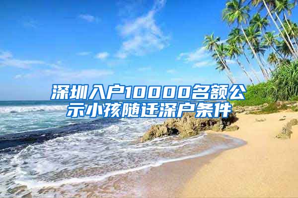 深圳入户10000名额公示小孩随迁深户条件