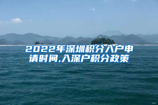 2022年深圳积分入户申请时间,入深户积分政策