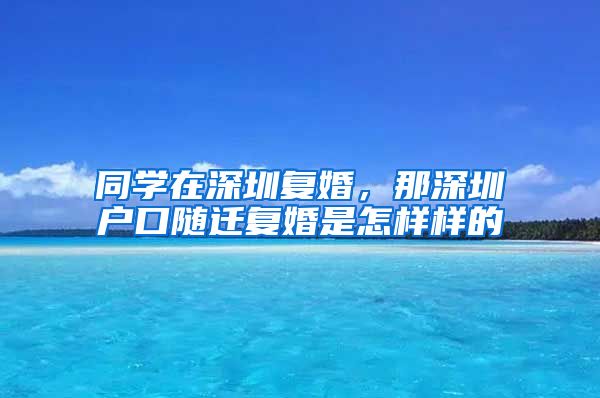 同学在深圳复婚，那深圳户口随迁复婚是怎样样的