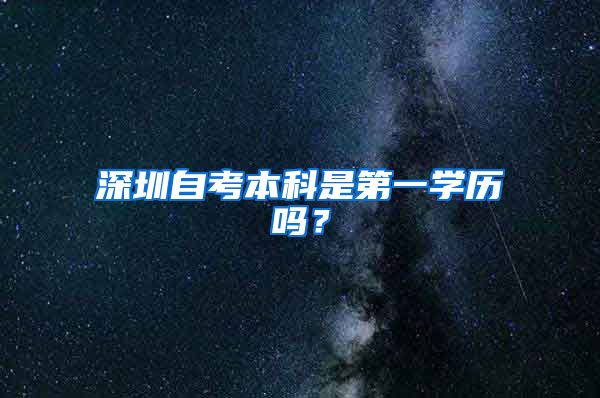 深圳自考本科是第一学历吗？