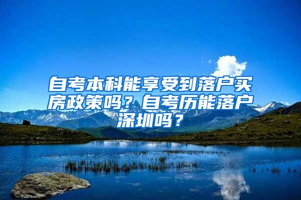 自考本科能享受到落户买房政策吗？自考历能落户深圳吗？