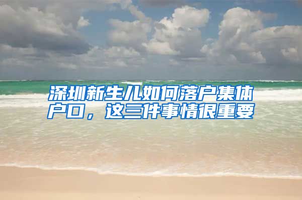 深圳新生儿如何落户集体户口，这三件事情很重要