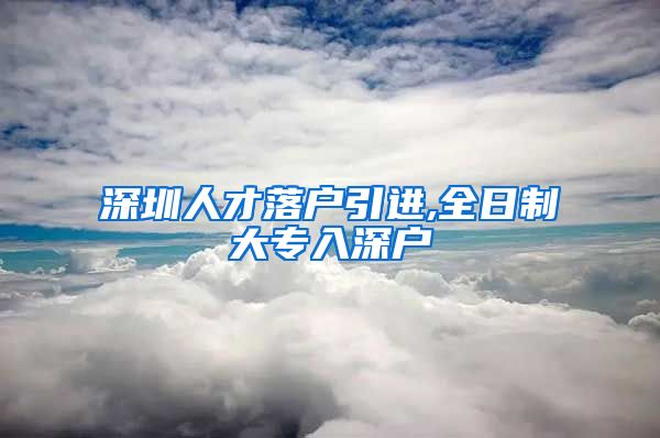 深圳人才落户引进,全日制大专入深户