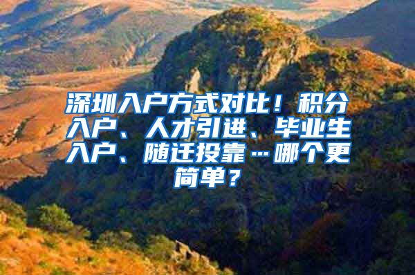 深圳入户方式对比！积分入户、人才引进、毕业生入户、随迁投靠…哪个更简单？