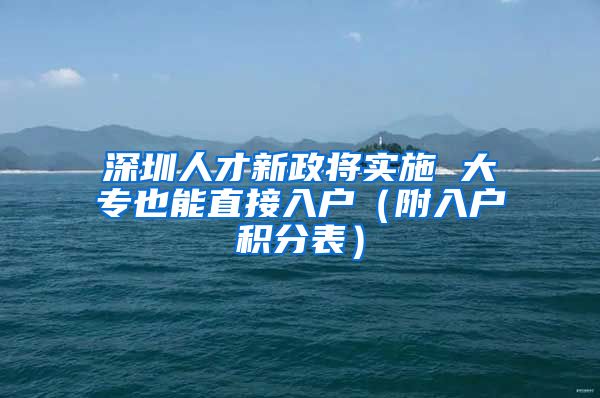 深圳人才新政将实施 大专也能直接入户（附入户积分表）