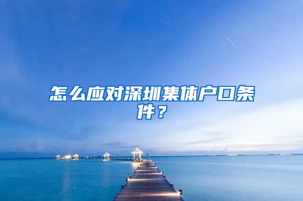 怎么应对深圳集体户口条件？