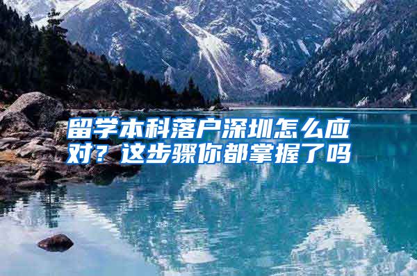 留学本科落户深圳怎么应对？这步骤你都掌握了吗