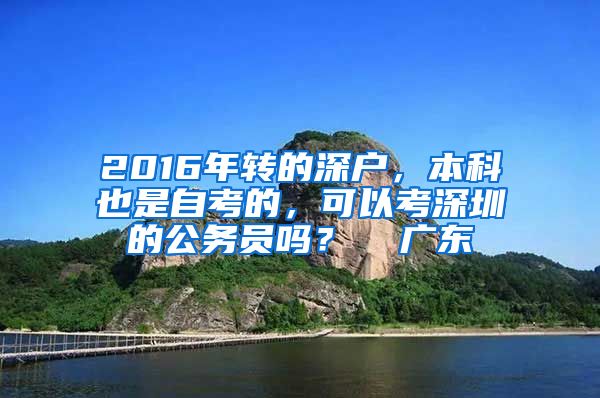 2016年转的深户，本科也是自考的，可以考深圳的公务员吗？  广东