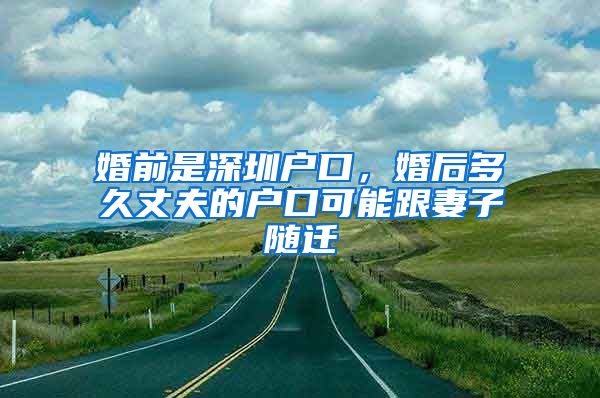 婚前是深圳户口，婚后多久丈夫的户口可能跟妻子随迁