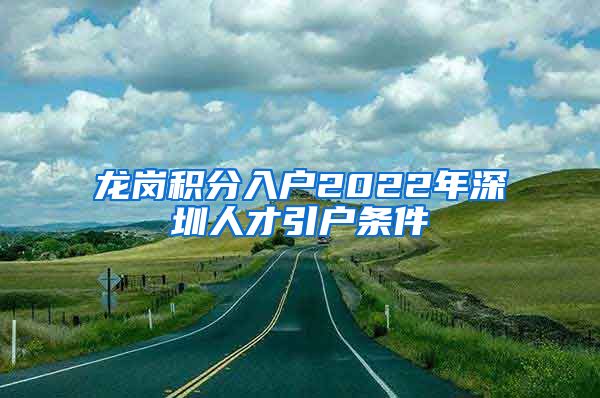 龙岗积分入户2022年深圳人才引户条件