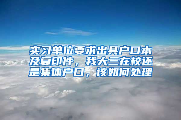 实习单位要求出具户口本及复印件，我大三在校还是集体户口，该如何处理