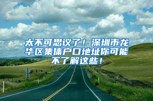 太不可思议了！深圳市龙华区集体户口地址你可能不了解这些！