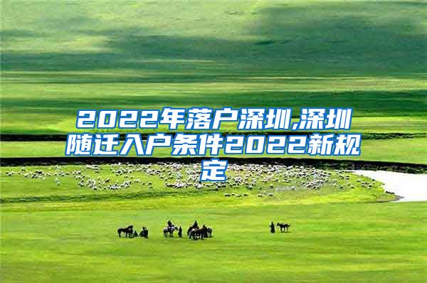 2022年落户深圳,深圳随迁入户条件2022新规定