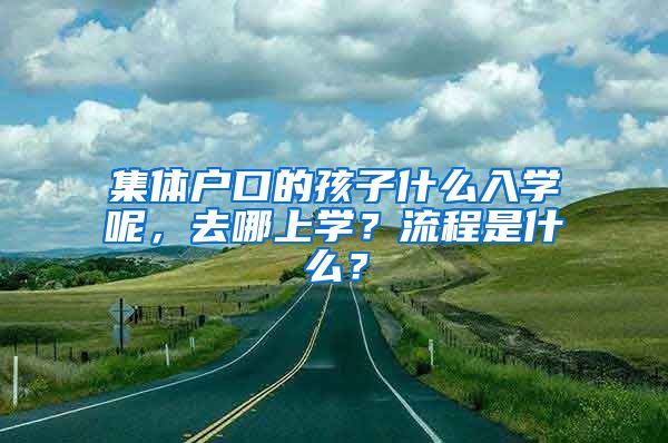 集体户口的孩子什么入学呢，去哪上学？流程是什么？