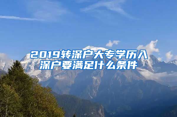 2019转深户大专学历入深户要满足什么条件