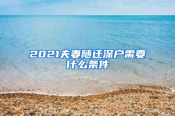 2021夫妻随迁深户需要什么条件