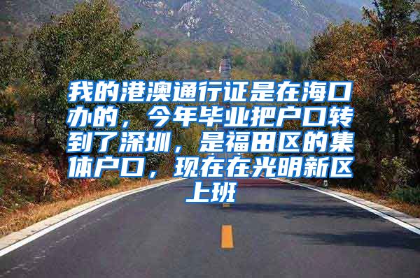 我的港澳通行证是在海口办的，今年毕业把户口转到了深圳，是福田区的集体户口，现在在光明新区上班