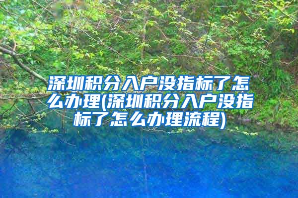 深圳积分入户没指标了怎么办理(深圳积分入户没指标了怎么办理流程)