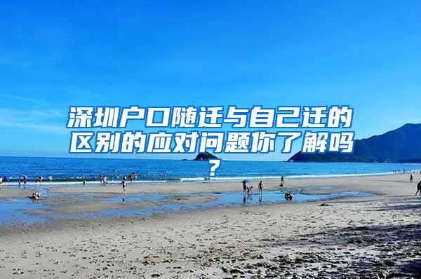 深圳户口随迁与自己迁的区别的应对问题你了解吗？