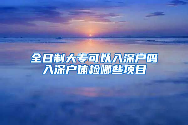 全日制大专可以入深户吗入深户体检哪些项目