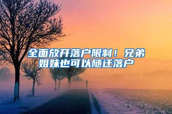 全面放开落户限制！兄弟姐妹也可以随迁落户