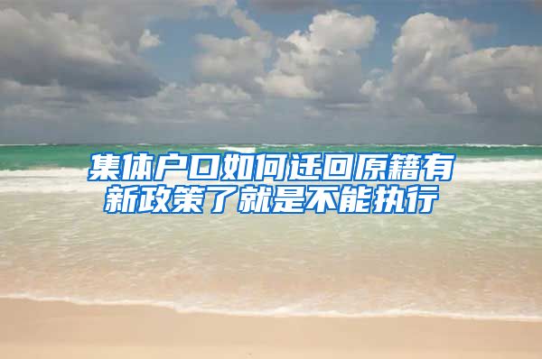 集体户口如何迁回原籍有新政策了就是不能执行