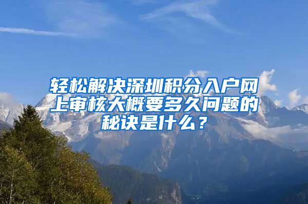 轻松解决深圳积分入户网上审核大概要多久问题的秘诀是什么？