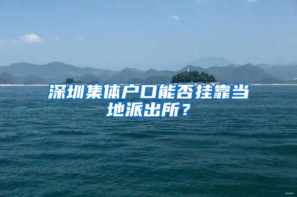 深圳集体户口能否挂靠当地派出所？