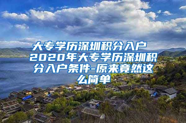 大专学历深圳积分入户 2020年大专学历深圳积分入户条件-原来竟然这么简单