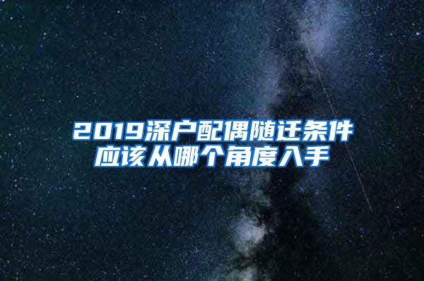 2019深户配偶随迁条件应该从哪个角度入手