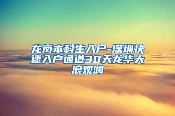 龙岗本科生入户-深圳快速入户通道30天龙华大浪观澜