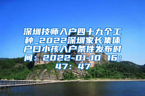 深圳技师入户四十九个工种_2022深圳家长集体户口小孩入户条件发布时间：2022-01-10 16：47：47