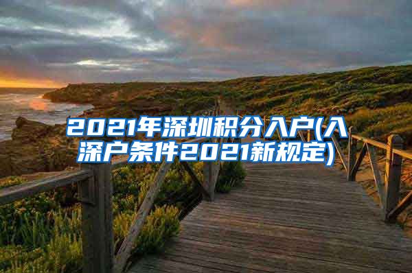 2021年深圳积分入户(入深户条件2021新规定)