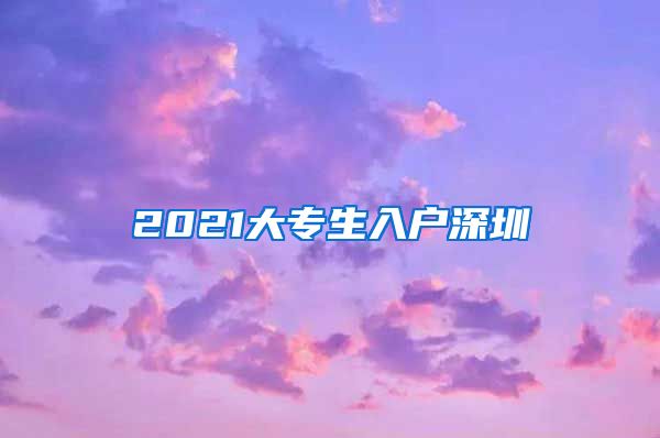 2021大专生入户深圳