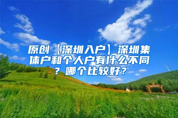 原创【深圳入户】深圳集体户和个人户有什么不同？哪个比较好？