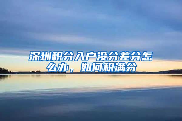 深圳积分入户没分差分怎么办，如何积满分