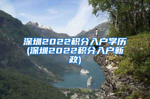 深圳2022积分入户学历(深圳2022积分入户新政)