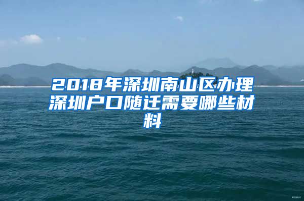 2018年深圳南山区办理深圳户口随迁需要哪些材料