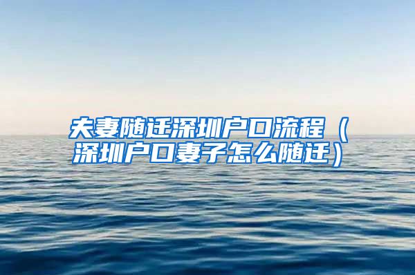 夫妻随迁深圳户口流程（深圳户口妻子怎么随迁）